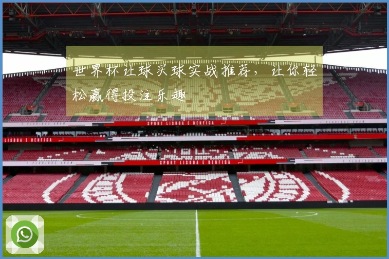 世界杯让球买球实战推荐，让你轻松赢得投注乐趣