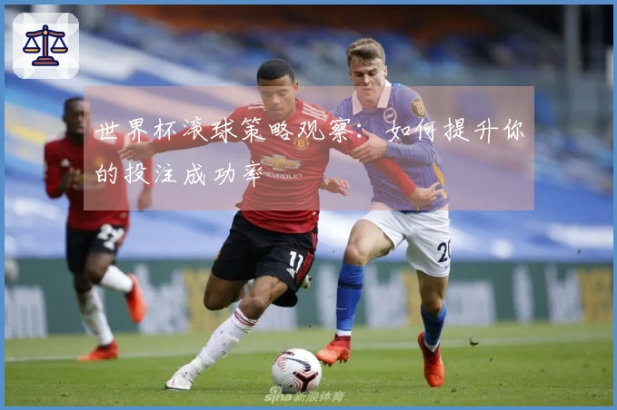 世界杯滚球策略观察：如何提升你的投注成功率