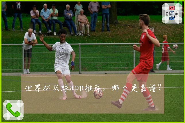 世界杯买球app推荐，哪个更靠谱？