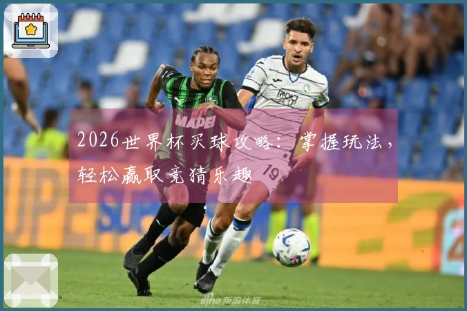 2026世界杯买球攻略：掌握玩法，轻松赢取竞猜乐趣