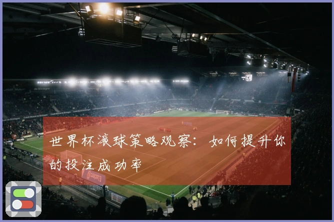 世界杯滚球策略观察：如何提升你的投注成功率