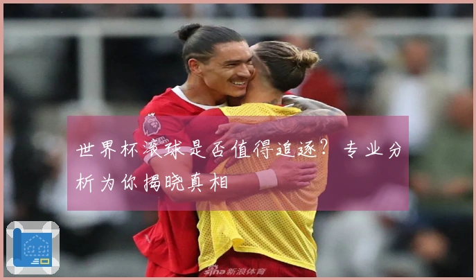 世界杯滚球是否值得追逐？专业分析为你揭晓真相