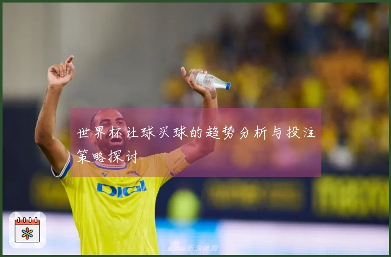 世界杯让球买球的趋势分析与投注策略探讨
