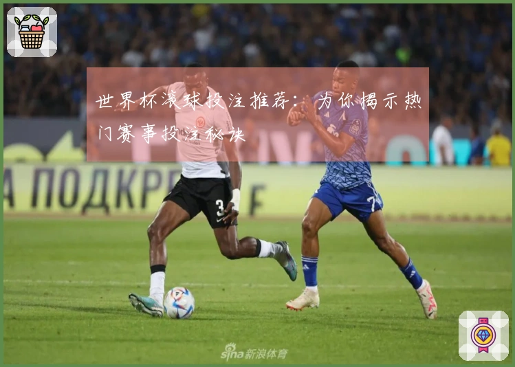 世界杯滚球投注推荐：为你揭示热门赛事投注秘诀