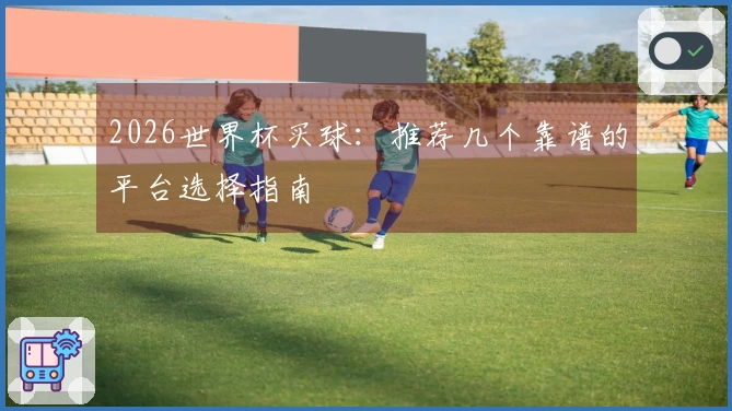 2026世界杯买球：推荐几个靠谱的平台选择指南
