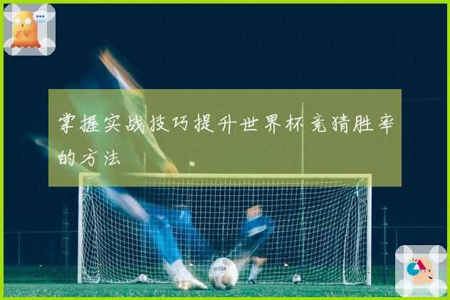 掌握实战技巧提升世界杯竞猜胜率的方法