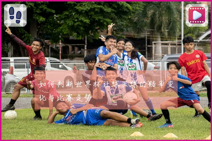如何判断世界杯让球买球的赔率变化与比赛走势