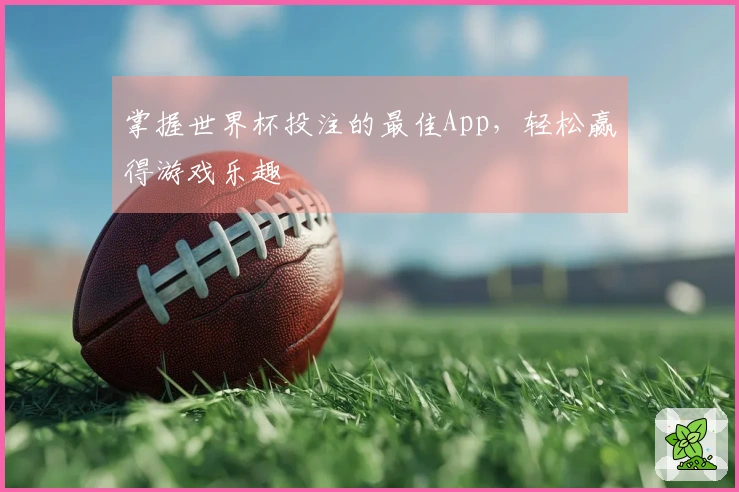 掌握世界杯投注的最佳App，轻松赢得游戏乐趣