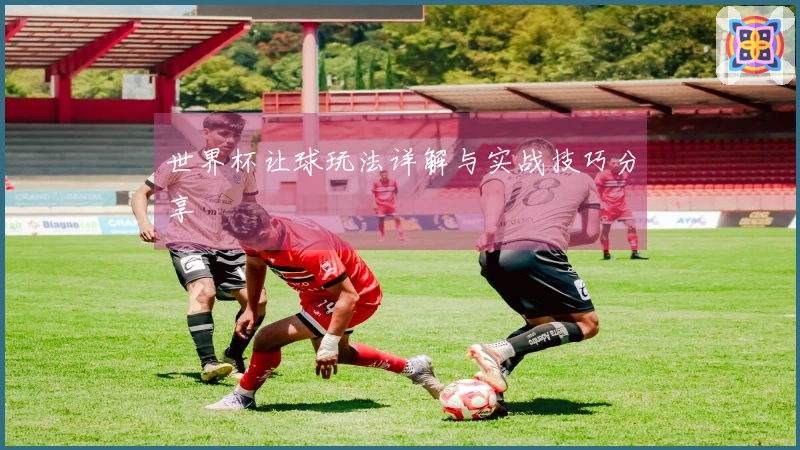 世界杯让球玩法详解与实战技巧分享