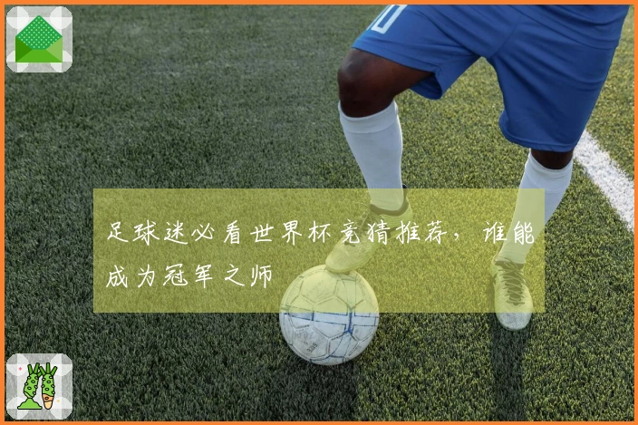 足球迷必看世界杯竞猜推荐，谁能成为冠军之师