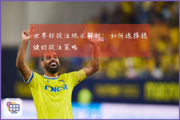 世界杯投注玩法解析：如何选择稳健的投注策略
