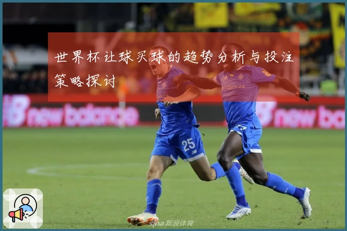世界杯让球买球的趋势分析与投注策略探讨