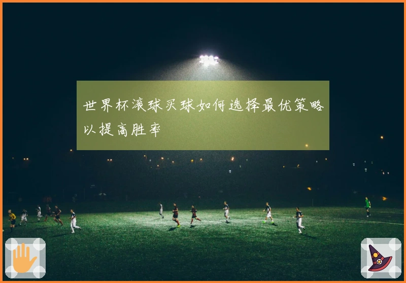 世界杯滚球买球如何选择最优策略以提高胜率