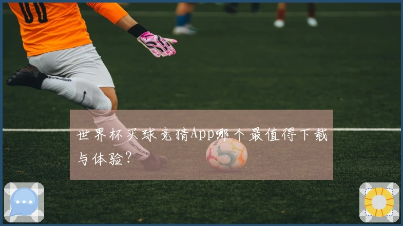 世界杯买球竞猜App哪个最值得下载与体验？