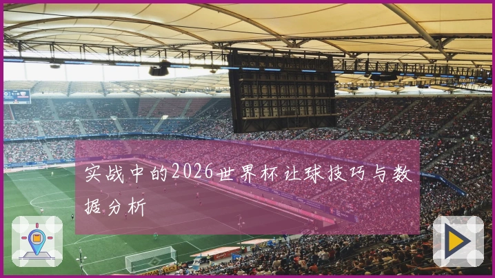 实战中的2026世界杯让球技巧与数据分析