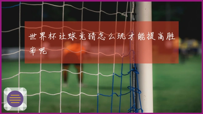 世界杯让球竞猜怎么玩才能提高胜率呢