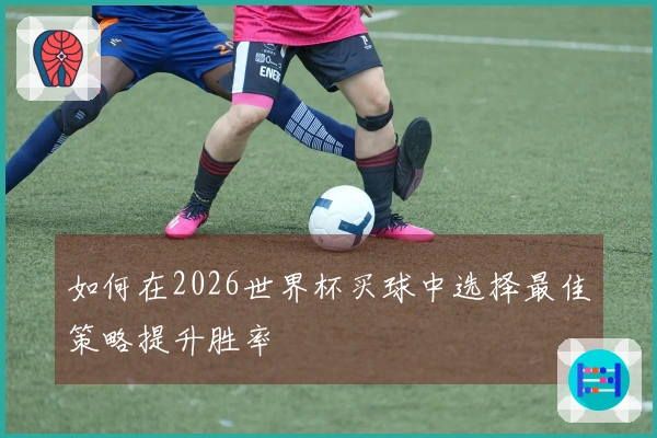 如何在2026世界杯买球中选择最佳策略提升胜率