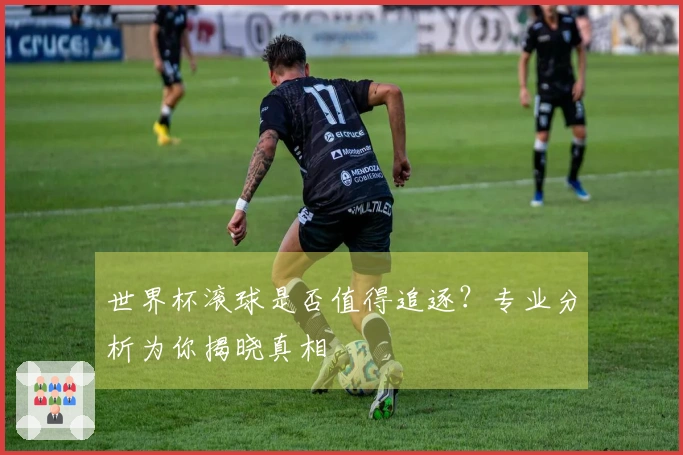 世界杯滚球是否值得追逐？专业分析为你揭晓真相